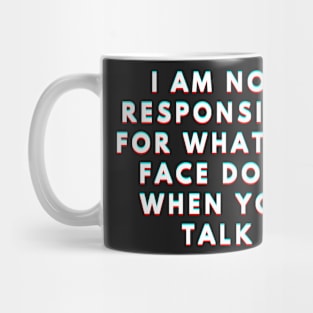 I Am Not Responsible For What My Face Does When You Talk Meaning Mug